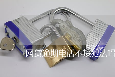 网贷逾期电话不接犯法吗 网贷逾期电话不接犯法吗