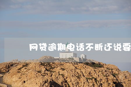 网贷逾期电话不断还说要发律师函 网贷逾期电话不断还说要发律师函