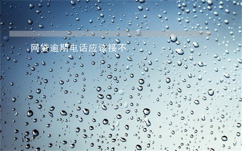 网贷逾期电话应该接不 网贷逾期电话应该接不