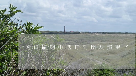 网贷逾期电话打到朋友那里了 网贷逾期电话打到朋友那里了