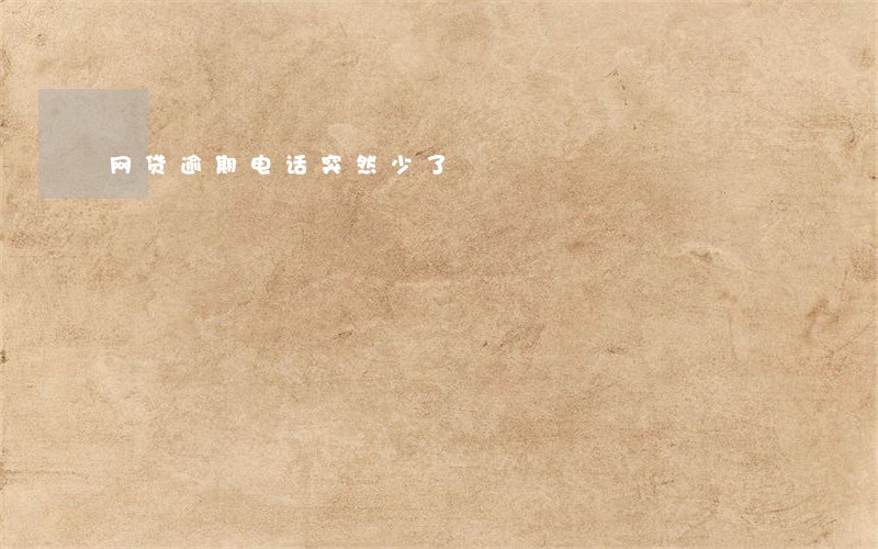 网贷逾期电话突然少了 网贷逾期电话突然少了