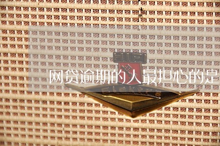 网贷逾期的人最担心的是什么 网贷逾期的人最担心的是什么