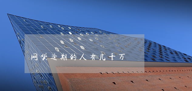 网贷逾期的人有几千万 网贷逾期的人有几千万