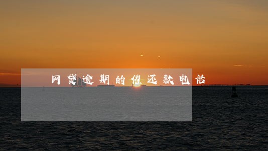 网贷逾期的催还款电话 网贷逾期的催还款电话