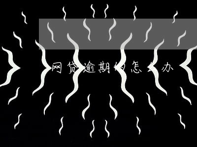 网贷逾期的怎么办 网贷逾期的怎么办