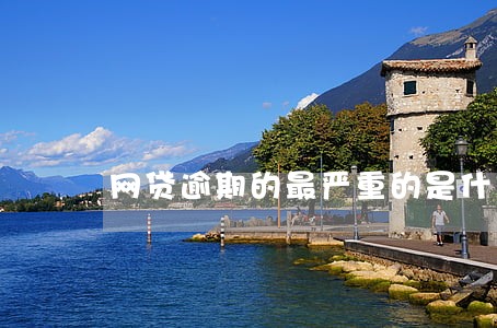 网贷逾期的最严重的是什么 网贷逾期的最严重的是什么