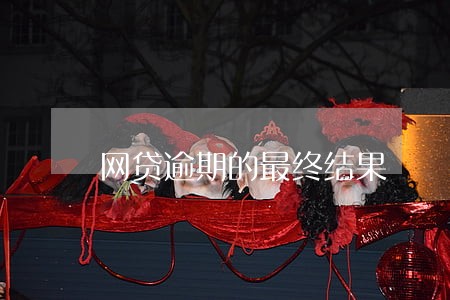 网贷逾期的最终结果 网贷逾期的最终结果