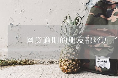 网贷逾期的朋友都经历了什么 网贷逾期的朋友都经历了什么