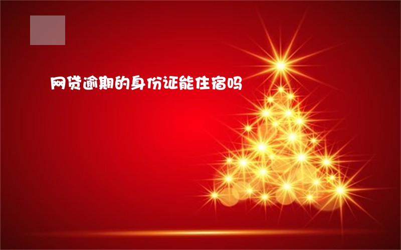 网贷逾期的身份证能住宿吗 网贷逾期的身份证能住宿吗
