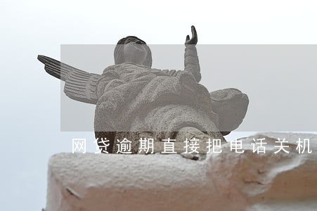 网贷逾期直接把电话关机 网贷逾期直接把电话关机