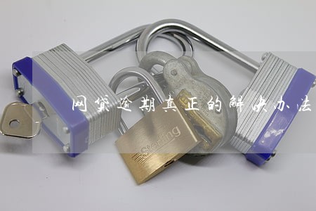 网贷逾期真正的解决办法 网贷逾期真正的解决办法