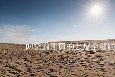 网贷逾期真的会爆全部通讯录吗 网贷逾期真的会爆全部通讯录吗