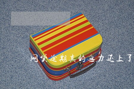 网贷逾期真的无力还上了 网贷逾期真的无力还上了