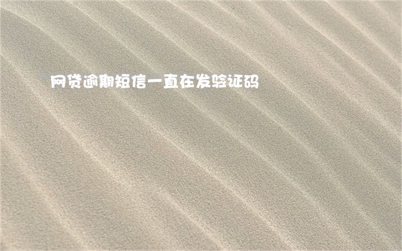 网贷逾期短信一直在发验证码 网贷逾期短信一直在发验证码