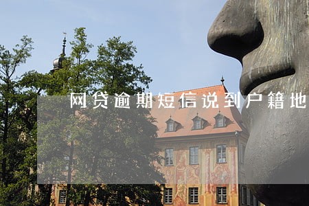 网贷逾期短信说到户籍地调查 网贷逾期短信说到户籍地调查