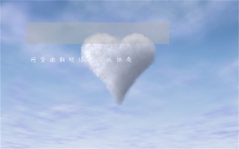 网贷逾期短信说可以协商 网贷逾期短信说可以协商