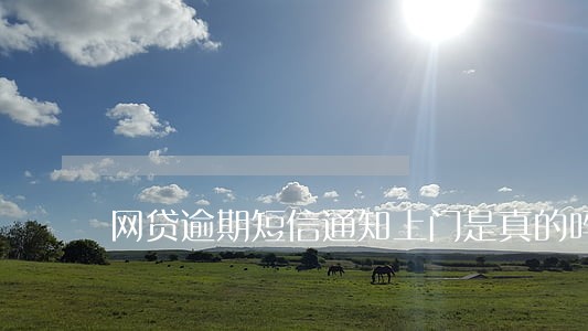 网贷逾期短信通知上门是真的吗 网贷逾期短信通知上门是真的吗