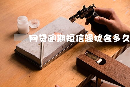 网贷逾期短信骚扰会多久 网贷逾期短信骚扰会多久