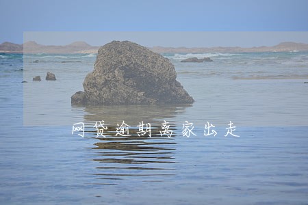网贷逾期离家出走 网贷逾期离家出走