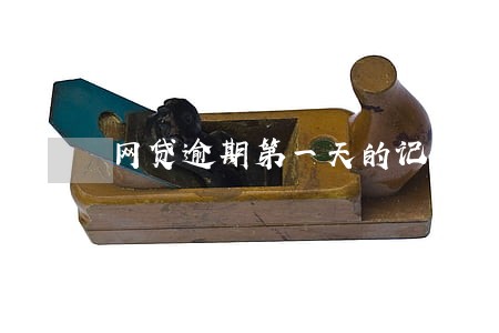 网贷逾期第一天的记录 网贷逾期第一天的记录