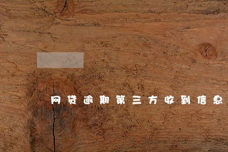 网贷逾期第三方收到信息怎么处理 网贷逾期第三方收到信息怎么处理