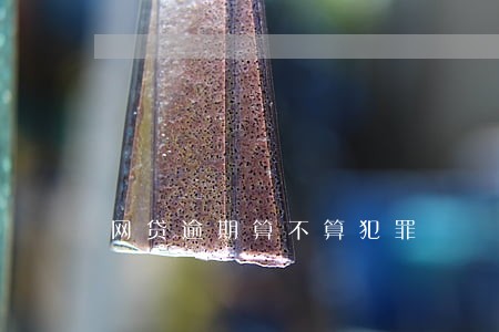 网贷逾期算不算犯罪 网贷逾期算不算犯罪