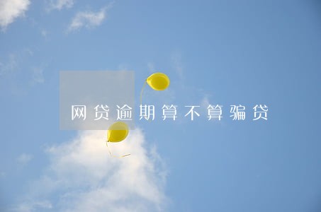 网贷逾期算不算骗贷 网贷逾期算不算骗贷