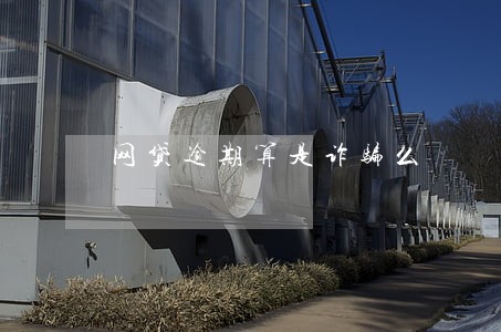 网贷逾期算是诈骗么 网贷逾期算是诈骗么