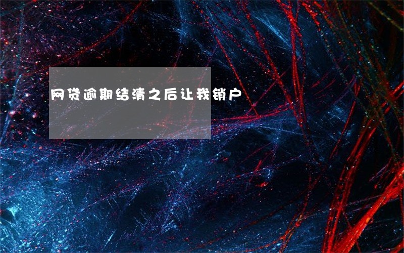 网贷逾期结清之后让我销户 网贷逾期结清之后让我销户