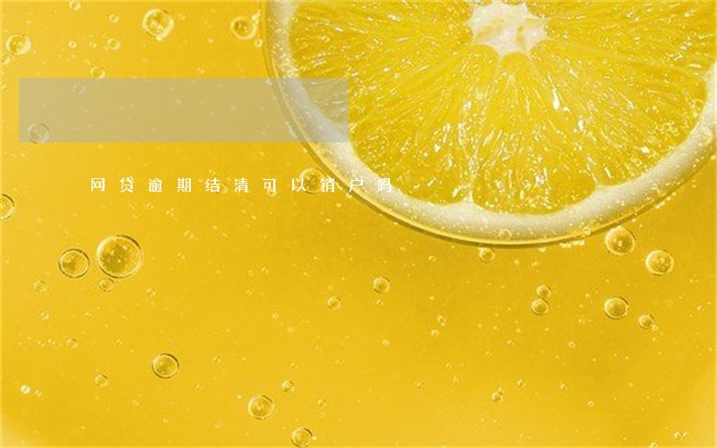 网贷逾期结清可以销户吗 网贷逾期结清可以销户吗