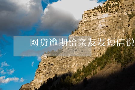 网贷逾期给亲友发短信说报案 网贷逾期给亲友发短信说报案