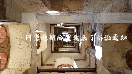 网贷逾期给我发来了诉讼通知 网贷逾期给我发来了诉讼通知