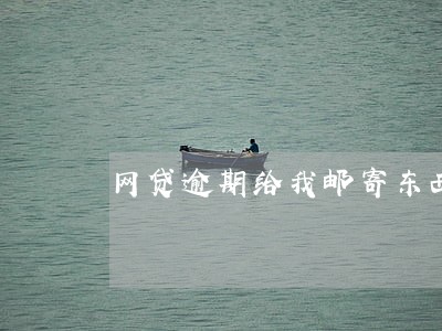 网贷逾期给我邮寄东西要签收吗 网贷逾期给我邮寄东西要签收吗