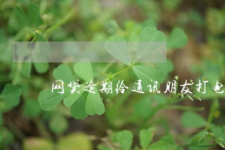 网贷逾期给通讯朋友打电话发信息