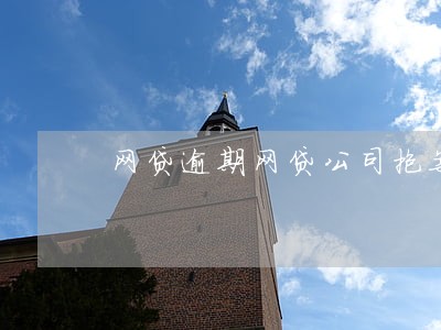网贷逾期网贷公司抱案 网贷逾期网贷公司抱案