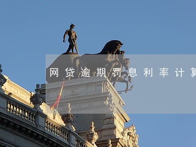网贷逾期罚息利率计算 网贷逾期罚息利率计算