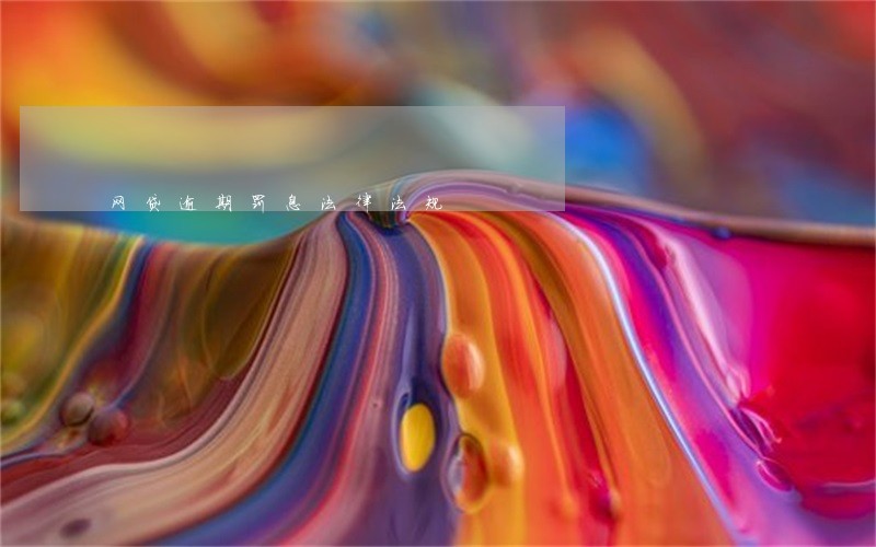 网贷逾期罚息法律法规 网贷逾期罚息法律法规