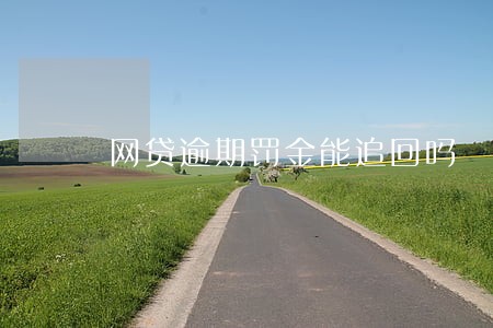 网贷逾期罚金能追回吗 网贷逾期罚金能追回吗