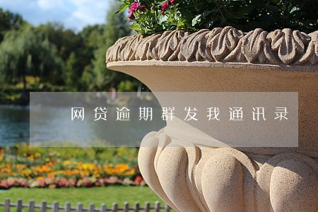 网贷逾期群发我通讯录 网贷逾期群发我通讯录