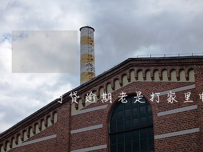 网贷逾期老是打家里电话 网贷逾期老是打家里电话
