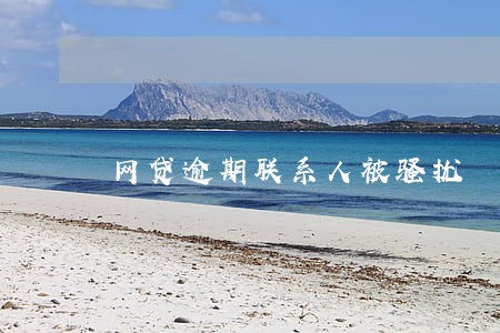 网贷逾期联系人被骚扰 网贷逾期联系人被骚扰