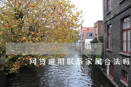 网贷逾期联系家属合法吗 网贷逾期联系家属合法吗