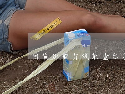 网贷逾期背调能查出来吗 网贷逾期背调能查出来吗