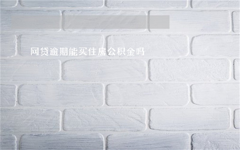 网贷逾期能买住房公积金吗 网贷逾期能买住房公积金吗