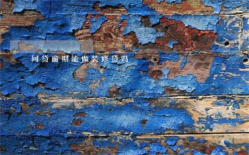 网贷逾期能做装修贷吗 网贷逾期能做装修贷吗