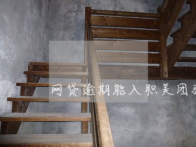 网贷逾期能入职美团骑手吗 网贷逾期能入职美团骑手吗
