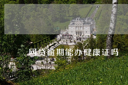 网贷逾期能办健康证吗 网贷逾期能办健康证吗