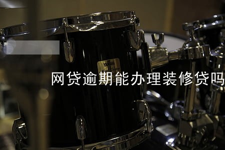 网贷逾期能办理装修贷吗 网贷逾期能办理装修贷吗