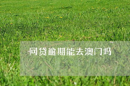 网贷逾期能去澳门吗 网贷逾期能去澳门吗