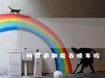 网贷逾期能去顺丰吗 网贷逾期能去顺丰吗